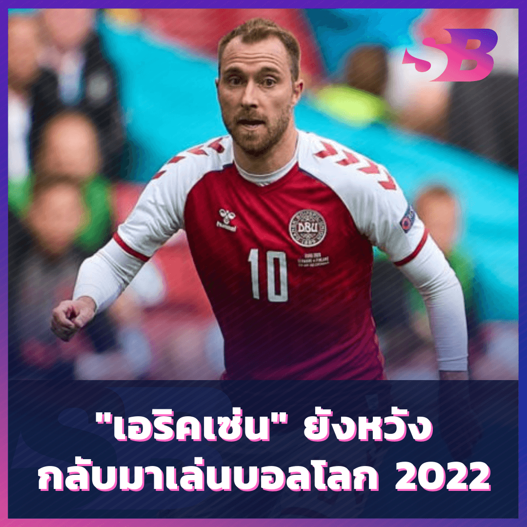 "เอริคเซ่น" ยังหวังกลับมาเล่นบอลโลก 2022