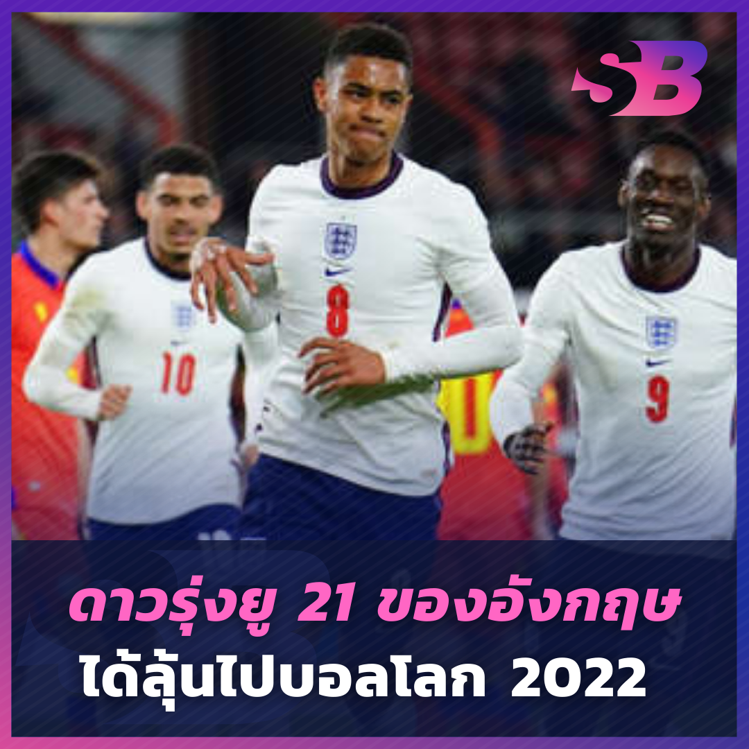 ดาวรุ่งยู 21 ของอังกฤษ ได้ลุ้นไปบอลโลก 2022 